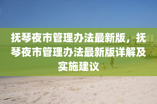 抚琴夜市管理办法最新版，抚琴夜市管理办法最新版详解及实施建议