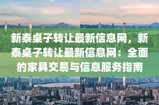 新泰桌子转让最新信息网，新泰桌子转让最新信息网：全面的家具交易与信息服务指南