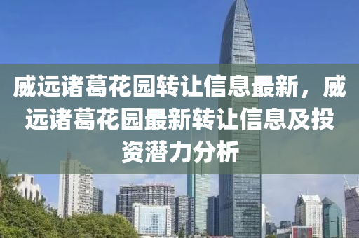 威远诸葛花园转让信息最新，威远诸葛花园最新转让信息及投资潜力分析