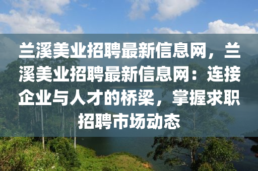 兰溪美业招聘最新信息网，兰溪美业招聘最新信息网：连接企业与人才的桥梁，掌握求职招聘市场动态