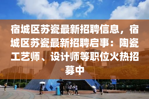 宿城区苏瓷最新招聘信息，宿城区苏瓷最新招聘启事：陶瓷工艺师、设计师等职位火热招募中