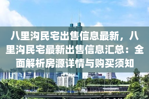 八里沟民宅出售信息最新，八里沟民宅最新出售信息汇总：全面解析房源详情与购买须知