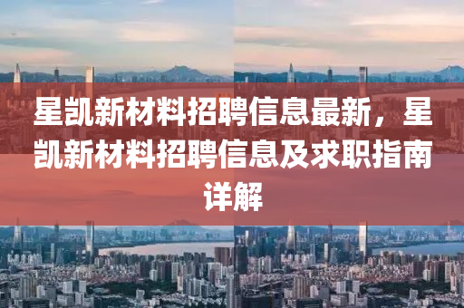 星凯新材料招聘信息最新，星凯新材料招聘信息及求职指南详解