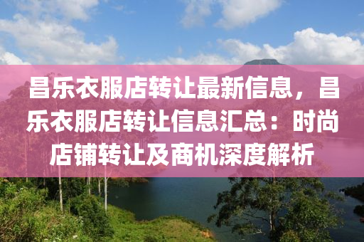 昌乐衣服店转让最新信息，昌乐衣服店转让信息汇总：时尚店铺转让及商机深度解析