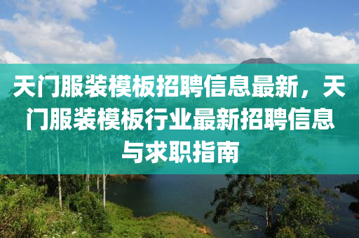 天门服装模板招聘信息最新，天门服装模板行业最新招聘信息与求职指南