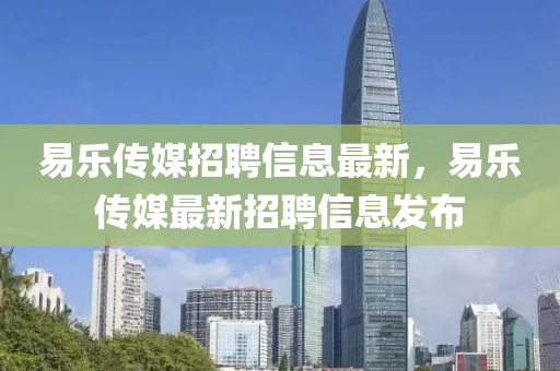 易乐传媒招聘信息最新，易乐传媒最新招聘信息发布
