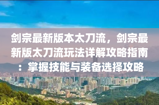 剑宗最新版本太刀流，剑宗最新版太刀流玩法详解攻略指南：掌握技能与装备选择攻略
