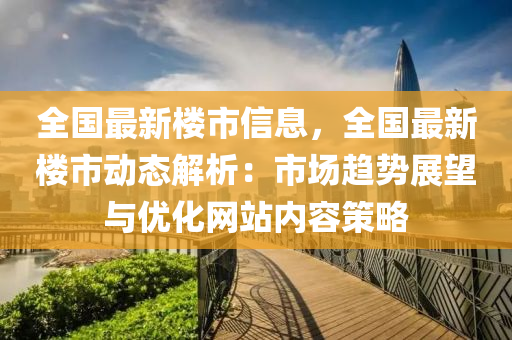 全国最新楼市信息，全国最新楼市动态解析：市场趋势展望与优化网站内容策略