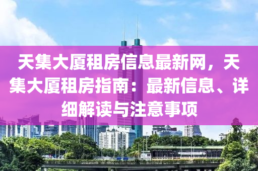 天集大厦租房信息最新网，天集大厦租房指南：最新信息、详细解读与注意事项