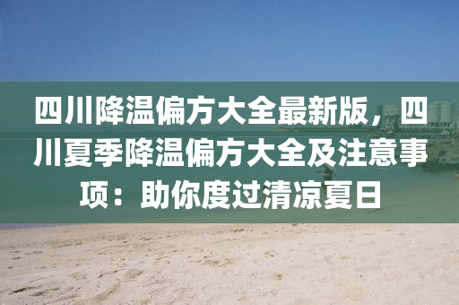 四川降温偏方大全最新版，四川夏季降温偏方大全及注意事项：助你度过清凉夏日