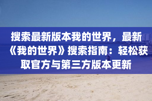 搜索最新版本我的世界，最新《我的世界》搜索指南：轻松获取官方与第三方版本更新