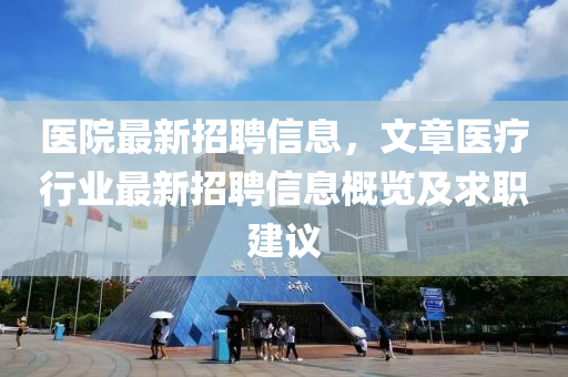 医院最新招聘信息，文章医疗行业最新招聘信息概览及求职建议