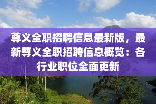 尊义全职招聘信息最新版，最新尊义全职招聘信息概览：各行业职位全面更新