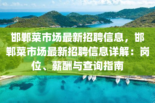邯郸菜市场最新招聘信息，邯郸菜市场最新招聘信息详解：岗位、薪酬与查询指南