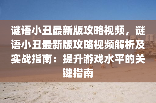 谜语小丑最新版攻略视频，谜语小丑最新版攻略视频解析及实战指南：提升游戏水平的关键指南