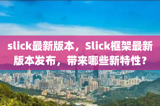 slick最新版本，Slick框架最新版本发布，带来哪些新特性？