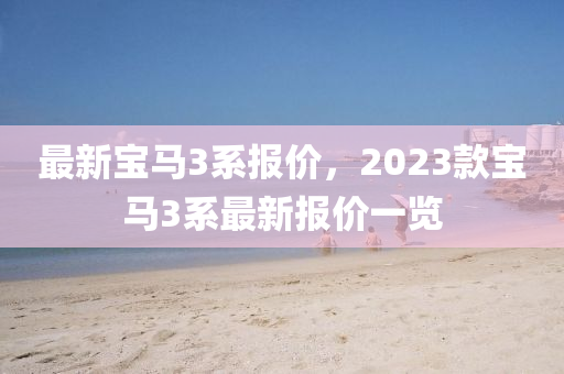 最新宝马3系报价，2023款宝马3系最新报价一览