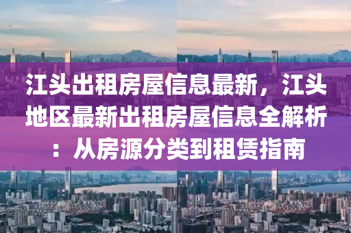 江头出租房屋信息最新，江头地区最新出租房屋信息全解析：从房源分类到租赁指南