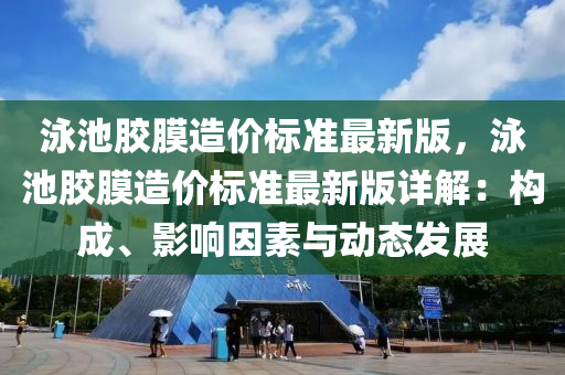 泳池胶膜造价标准最新版，泳池胶膜造价标准最新版详解：构成、影响因素与动态发展