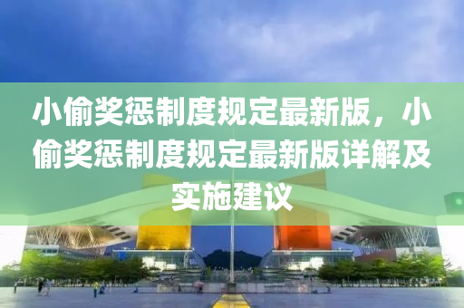 小偷奖惩制度规定最新版，小偷奖惩制度规定最新版详解及实施建议