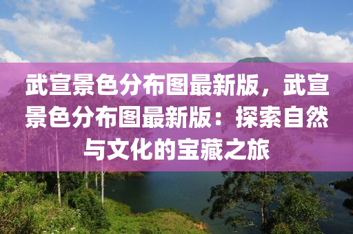 武宣景色分布图最新版，武宣景色分布图最新版：探索自然与文化的宝藏之旅