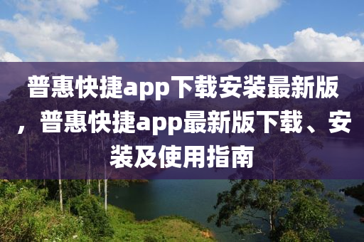 普惠快捷app下载安装最新版，普惠快捷app最新版下载、安装及使用指南