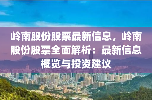 岭南股份股票最新信息，岭南股份股票全面解析：最新信息概览与投资建议