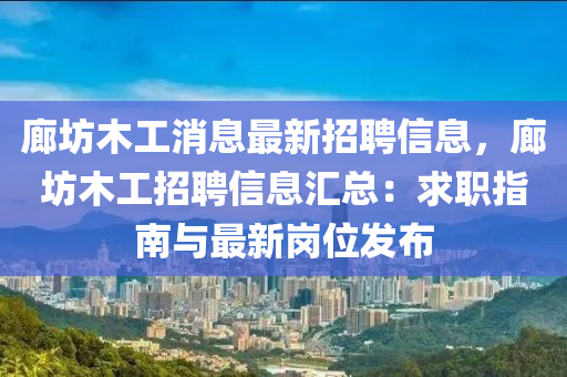 廊坊木工消息最新招聘信息，廊坊木工招聘信息汇总：求职指南与最新岗位发布