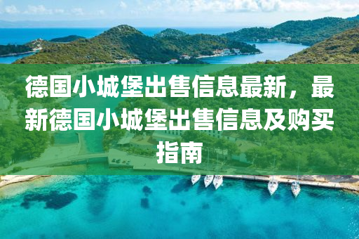 德国小城堡出售信息最新，最新德国小城堡出售信息及购买指南