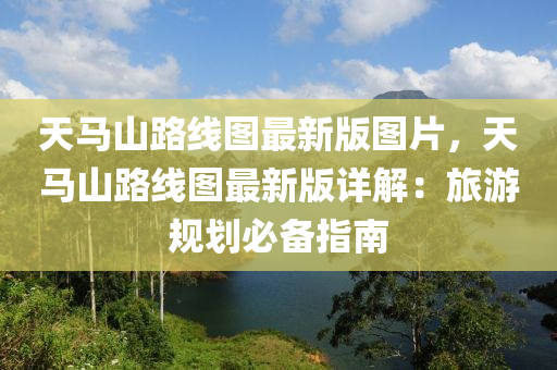 天马山路线图最新版图片，天马山路线图最新版详解：旅游规划必备指南
