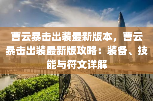 曹云暴击出装最新版本，曹云暴击出装最新版攻略：装备、技能与符文详解