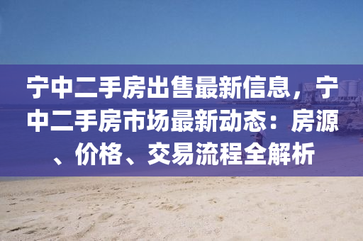 宁中二手房出售最新信息，宁中二手房市场最新动态：房源、价格、交易流程全解析