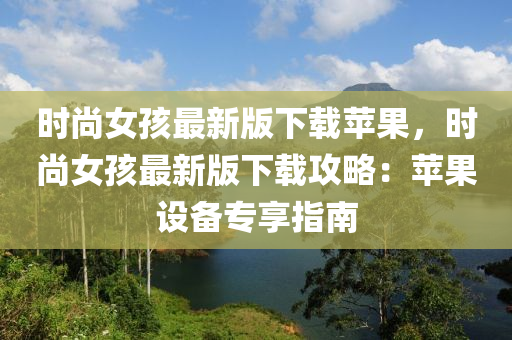 时尚女孩最新版下载苹果，时尚女孩最新版下载攻略：苹果设备专享指南