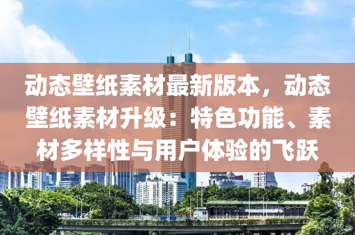 动态壁纸素材最新版本，动态壁纸素材升级：特色功能、素材多样性与用户体验的飞跃