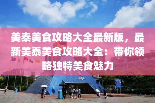 美泰美食攻略大全最新版，最新美泰美食攻略大全：带你领略独特美食魅力