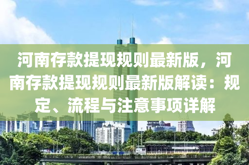 河南存款提现规则最新版，河南存款提现规则最新版解读：规定、流程与注意事项详解