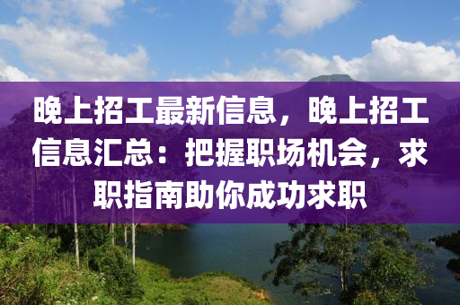 晚上招工最新信息，晚上招工信息汇总：把握职场机会，求职指南助你成功求职