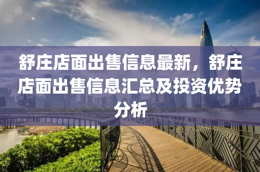 舒庄店面出售信息最新，舒庄店面出售信息汇总及投资优势分析