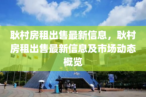 耿村房租出售最新信息，耿村房租出售最新信息及市场动态概览
