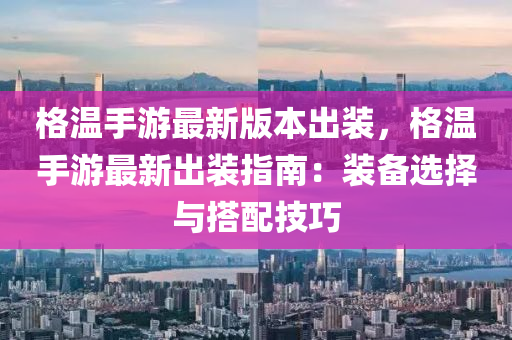 格温手游最新版本出装，格温手游最新出装指南：装备选择与搭配技巧