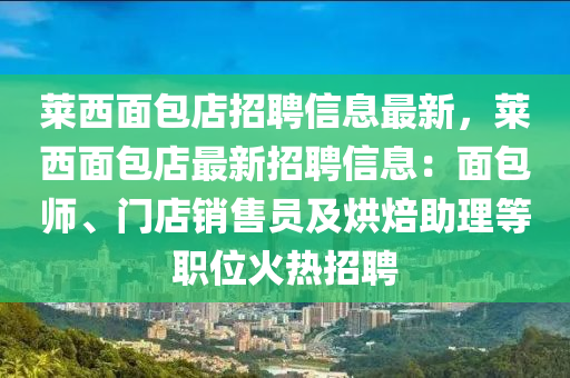 莱西面包店招聘信息最新，莱西面包店最新招聘信息：面包师、门店销售员及烘焙助理等职位火热招聘