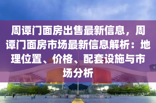 周谭门面房出售最新信息，周谭门面房市场最新信息解析：地理位置、价格、配套设施与市场分析