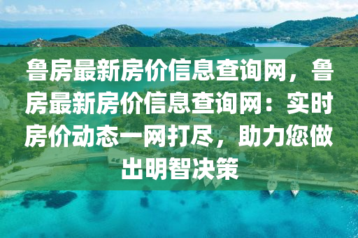鲁房最新房价信息查询网，鲁房最新房价信息查询网：实时房价动态一网打尽，助力您做出明智决策