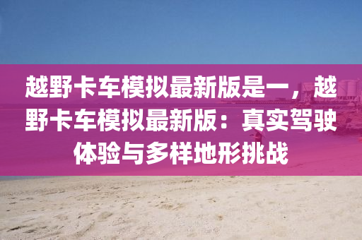 越野卡车模拟最新版是一，越野卡车模拟最新版：真实驾驶体验与多样地形挑战