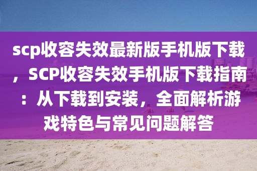 scp收容失效最新版手机版下载，SCP收容失效手机版下载指南：从下载到安装，全面解析游戏特色与常见问题解答