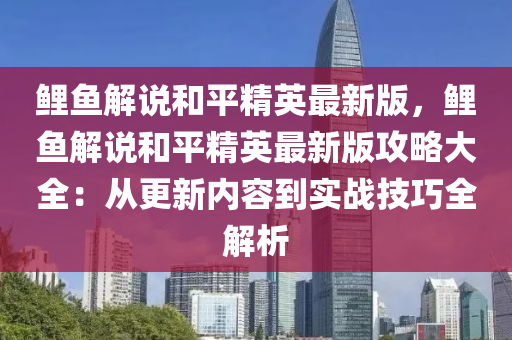 鲤鱼解说和平精英最新版，鲤鱼解说和平精英最新版攻略大全：从更新内容到实战技巧全解析