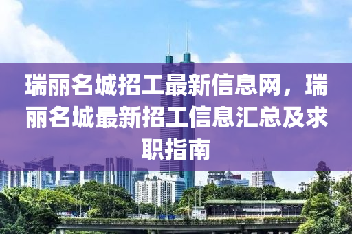 瑞丽名城招工最新信息网，瑞丽名城最新招工信息汇总及求职指南