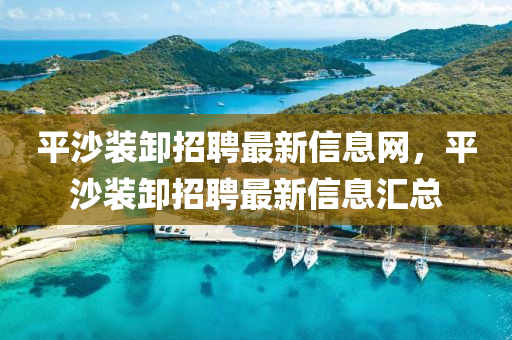 平沙装卸招聘最新信息网，平沙装卸招聘最新信息汇总