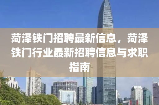 菏泽铁门招聘最新信息，菏泽铁门行业最新招聘信息与求职指南