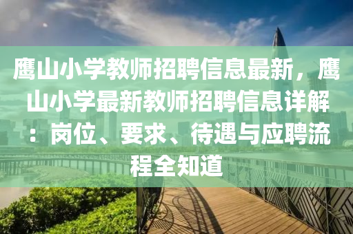 鹰山小学教师招聘信息最新，鹰山小学最新教师招聘信息详解：岗位、要求、待遇与应聘流程全知道